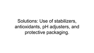 Solutions: Use of stabilizers,
antioxidants, pH adjusters, and
protective packaging.
 
