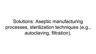 Solutions: Aseptic manufacturing
processes, sterilization techniques (e.g.,
autoclaving, filtration).
 