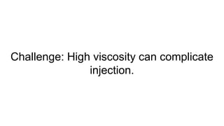 Challenge: High viscosity can complicate
injection.
 