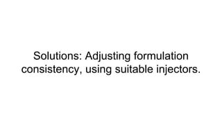 Solutions: Adjusting formulation
consistency, using suitable injectors.
 