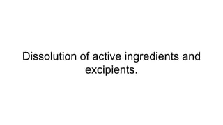 Dissolution of active ingredients and
excipients.
 