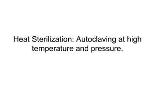 Heat Sterilization: Autoclaving at high
temperature and pressure.
 