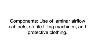 Components: Use of laminar airflow
cabinets, sterile filling machines, and
protective clothing.
 