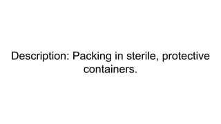 Description: Packing in sterile, protective
containers.
 