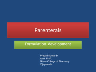 Parenterals

Formulation development

       Pragati Kumar B
       Asst. Proff.
       Nimra College of Pharmacy
       Vijayawada
 
