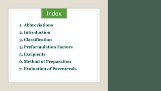 Index
1. Abbreviations
2. Introduction
3. Classification
4.Preformulation Factors
5. Excipients
6.Method of Preparation
7. Evaluation of Parenterals
 