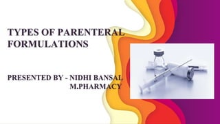 TYPES OF PARENTERAL
FORMULATIONS
PRESENTED BY - NIDHI BANSAL
M.PHARMACY
 