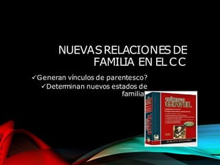 NUEVASRELACIONESDE
FAMILIA EN EL CC
Generan vínculos de parentesco?
Determinan nuevos estados de
familia?
 