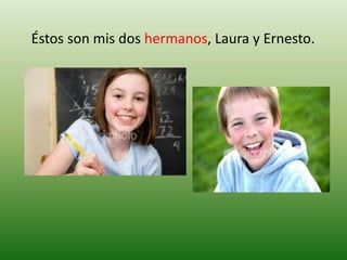    Éstos son mis dos hermanos, Laura y Ernesto.
