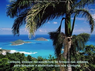 Contudo, embora necessitemos de firmeza nas atitudes para temperar a afetividade que nos é própria,  