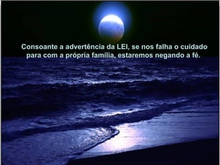 Consoante a advertência da LEI, se nos falha o cuidado para com a própria família, estaremos negando a fé.  