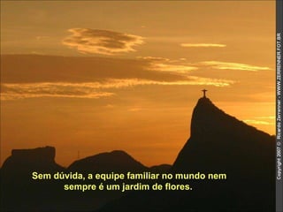 Sem dúvida, a equipe familiar no mundo nem sempre é um jardim de flores.   