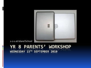 Yr 8 Parents’ workshopWednESDAY 15TH September 2010 1-2-1 at Island School 
