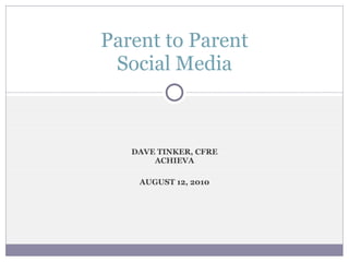 DAVE TINKER, CFRE ACHIEVA AUGUST 12, 2010 Parent to Parent Social Media 