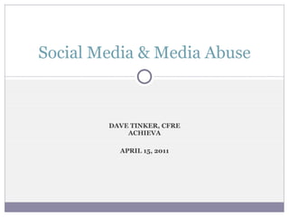 DAVE TINKER, CFRE ACHIEVA APRIL 15, 2011 Social Media & Media Abuse 