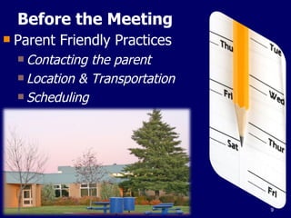 Before the Meeting Parent Friendly Practices Contacting the parent Location & Transportation Scheduling 