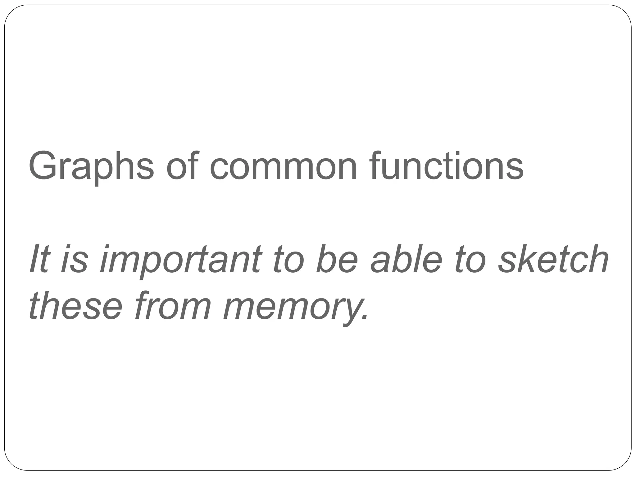 Graphs of common functions
It is important to be able to sketch
these from memory.
 