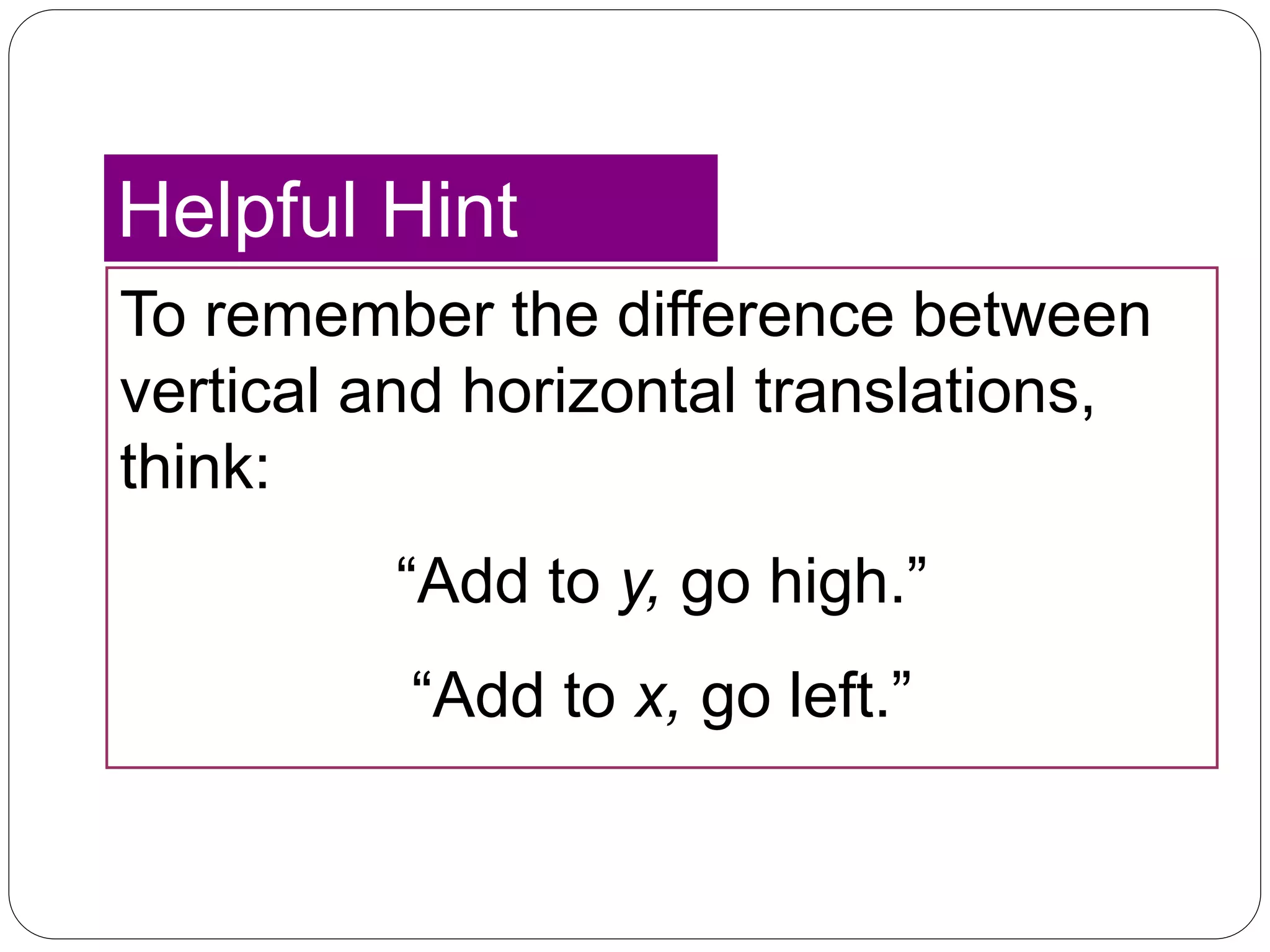 To remember the difference between
vertical and horizontal translations,
think:
“Add to y, go high.”
“Add to x, go left.”
Helpful Hint
 