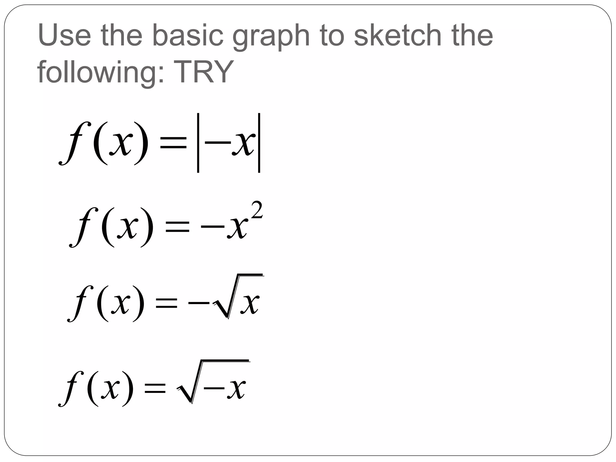 Use the basic graph to sketch the
following: TRY
( )
f x x
 
( )
f x x
 
2
( )
f x x
 
( )
f x x
 
 