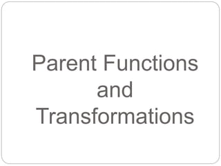 Parent Functions
and
Transformations
 