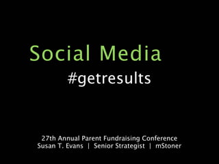 Social Media
         #getresults


 27th Annual Parent Fundraising Conference
Susan T. Evans | Senior Strategist | mStoner
                                               page 1
 