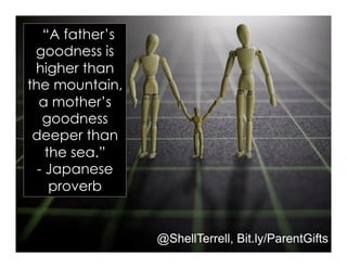 ““A father’s
goodness is
higher than
the mountain,
a mother’s
goodness
deeper than
the sea.”
- Japanese
proverb
@ShellTerr...