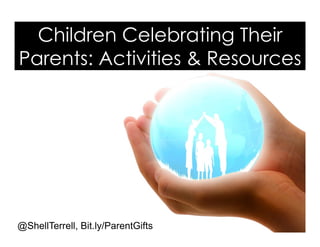 Children Celebrating Their
Parents: Activities & Resources
@ShellTerrell, Bit.ly/ParentGifts
 