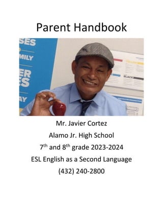 Parent Handbook
Mr. Javier Cortez
Alamo Jr. High School
7th
and 8th
grade 2023-2024
ESL English as a Second Language
(432) 240-2800
 