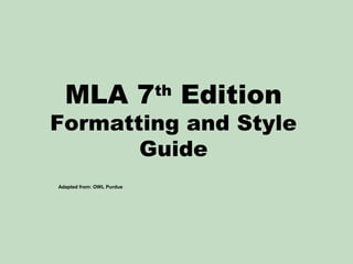 MLA 7 Edition
th

Formatting and Style
Guide
Adapted from: OWL Purdue

 