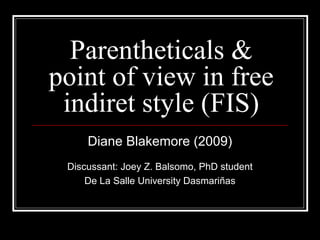 Parentheticals &
point of view in free
indiret style (FIS)
Diane Blakemore (2009)
Discussant: Joey Z. Balsomo, PhD student
De La Salle University Dasmariñas
 