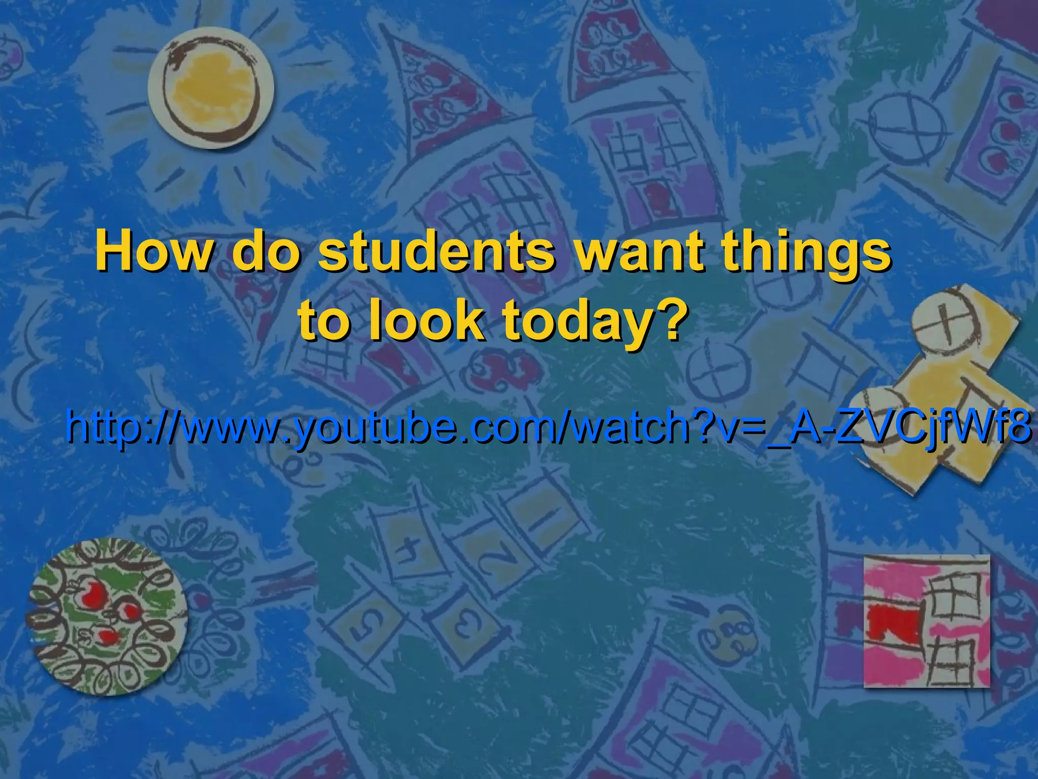How do students want thingsHow do students want things
to look today?to look today?
http://www.youtube.com/watch?v=_A-ZVCjfWf8http://www.youtube.com/watch?v=_A-ZVCjfWf8
 
