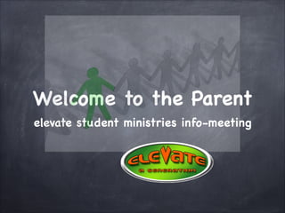 Welcome to the Parent
elevate student ministries info-meeting
 