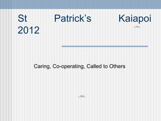 St Patrick’s Kaiapoi 2012 Caring, Co-operating, Called to Others 