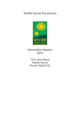 Wattle Grove Pre-primary
Information Session
2019
73 St John Road
Wattle Grove
Phone: 9453 6722
 