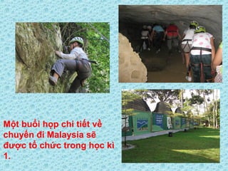 Một buổi họp chi tiết về
chuyến đi Malaysia sẽ
được tổ chức trong học kì
1.
 