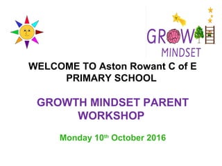WELCOME TO Aston Rowant C of E
PRIMARY SCHOOL
GROWTH MINDSET PARENT
WORKSHOP
Monday 10th
October 2016
 