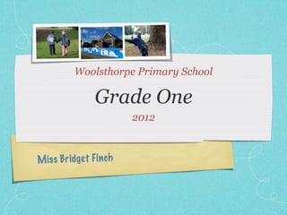 Woolsthorpe Primary School

                Grade One
                         2012



M is s Bridget Fi n ch
 