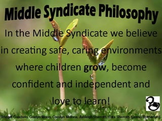 In the Middle Syndicate we believe
in creating safe, caring environments
         where children grow, become
       confident and independent and
                              love to learn!

Bridget Goodwin, Gaelyn Mann, Carolyn Malone, Ashleigh Sherratt, Kate Sherratt, Emma Rutherford
 