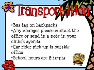 •Bus tag on backpacks
•Any changes please contact the
office or send in a note in your
child’s agenda
•Car rider pick-up is outside
office
•School hours are 8:45-3:25
 
