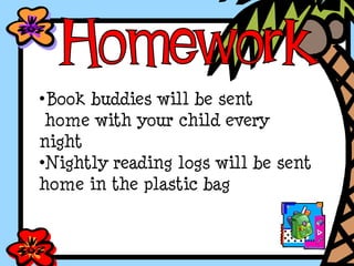 •Book buddies will be sent
home with your child every
night
•Nightly reading logs will be sent
home in the plastic bag
 