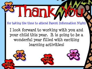 for taking the time to attend Parent Information Night!
I look forward to working with you and
your child this year. It is going to be a
wonderful year filled with exciting
learning activities!
 