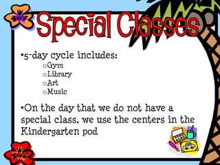 •5-day cycle includes:
oGym
oLibrary
oArt
oMusic
•On the day that we do not have a
special class, we use the centers in the
Kindergarten pod
 