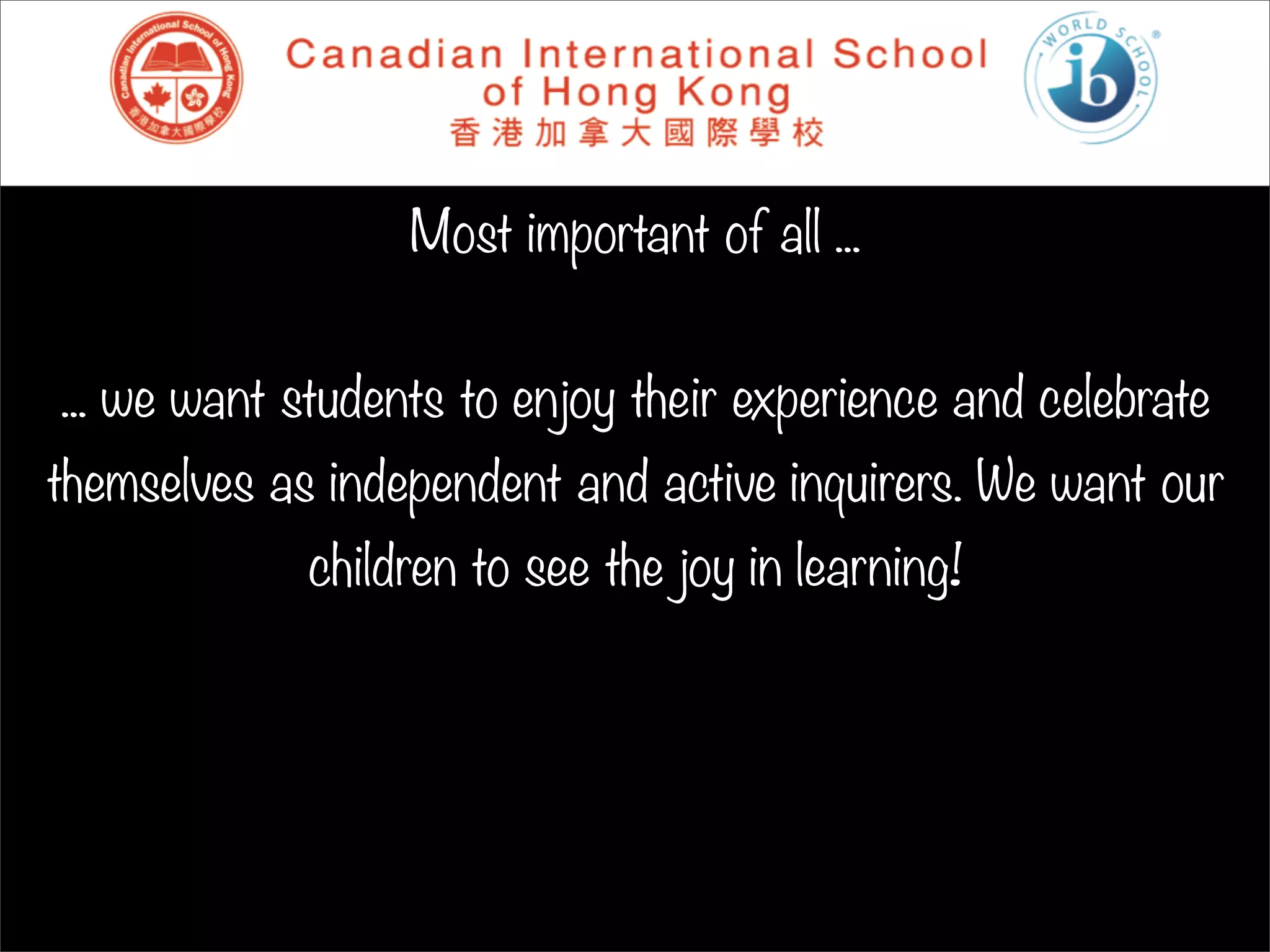 Most important of all ...


... we want students to enjoy their experience and celebrate
themselves as independent and active inquirers. We want our
             children to see the joy in learning!
 