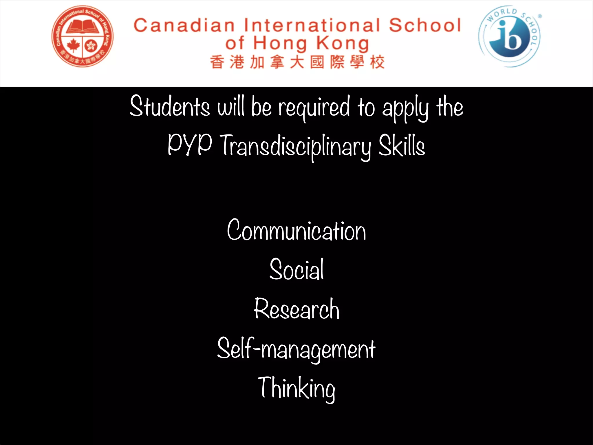 Students will be required to apply the
    PYP Transdisciplinary Skills


           Communication
               Social
              Research
         Self-management
              Thinking
 