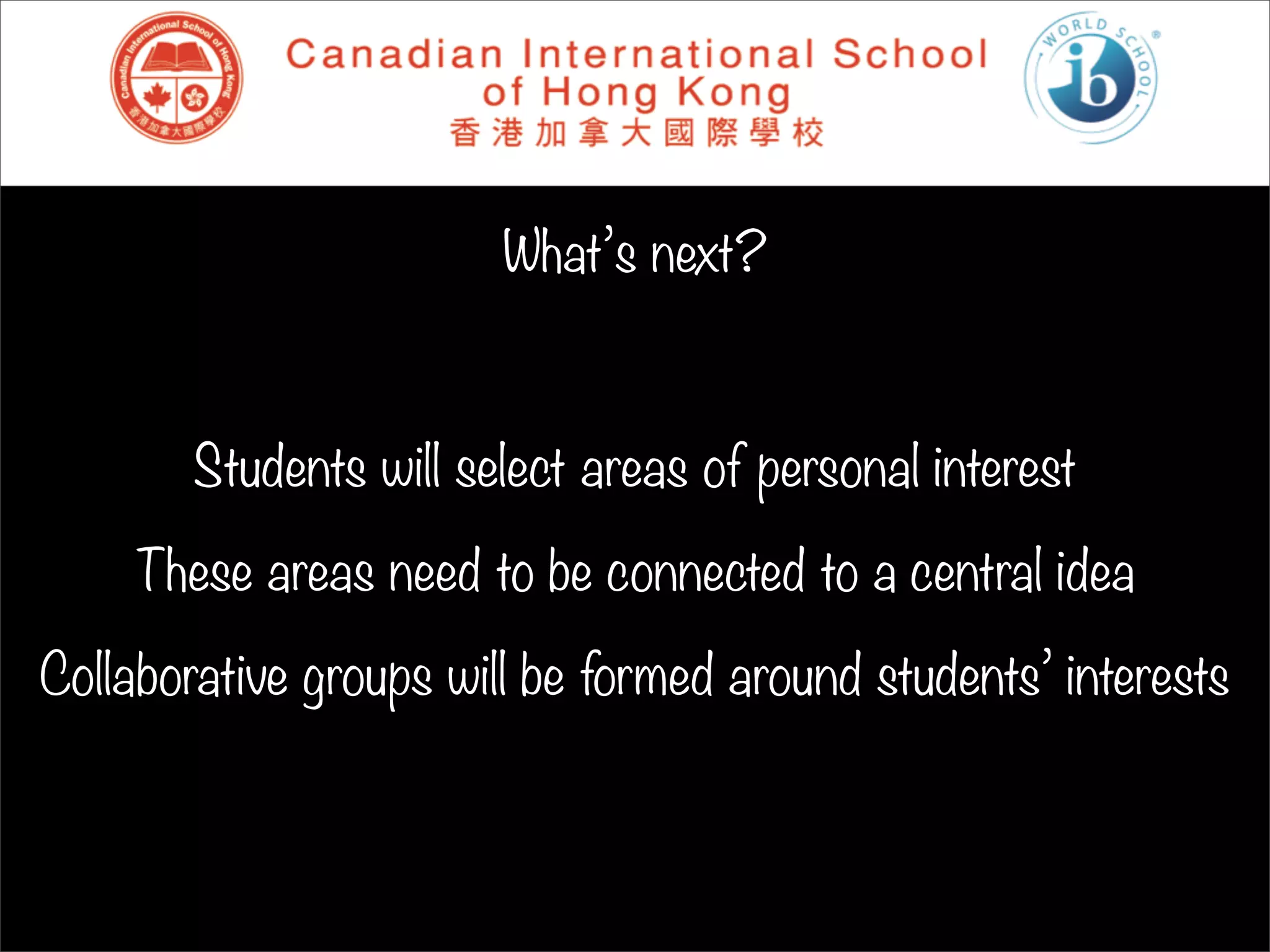 What’s next?



        Students will select areas of personal interest

    These areas need to be connected to a central idea

Collaborative groups will be formed around students’ interests
 