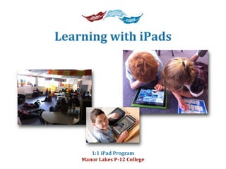 1:1 iPad Program
Manor Lakes P‐12 College
Learning with iPads
 