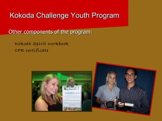 Kokoda Challenge Youth Program Other components of the program: Kokoda Spirit workbook CPR certificate 