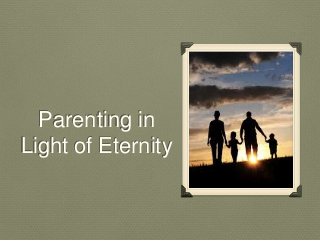 Parenting in
Light of Eternity
 