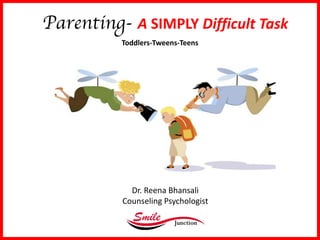 Parenting- A	SIMPLY Difficult	Task
Toddlers-Tweens-Teens	
Dr.	Reena	Bhansali
Counseling	Psychologist	
 