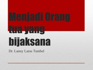 Menjadi Orang
tua yang
bijaksana
Dr. Lanny Laras Tumbel
 